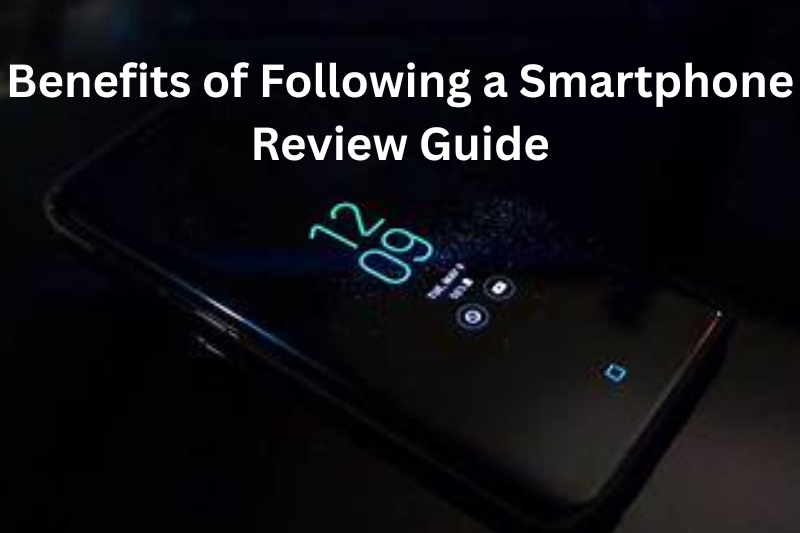 Benefits of Following a Smartphone Review Guide