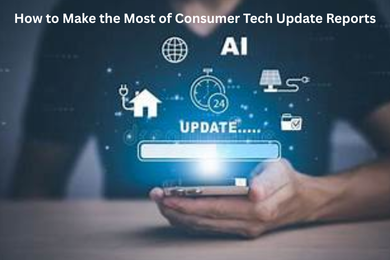 How to Make the Most of Consumer Tech Update Reports