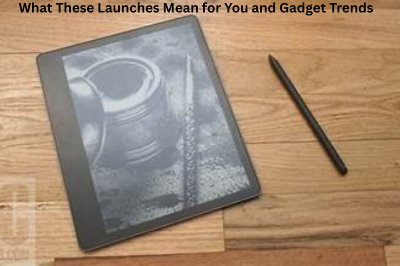 What These Launches Mean for You and Gadget Trends